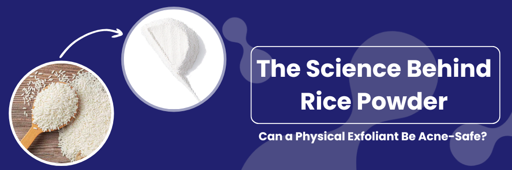 The Science Behind Rice Powder: Can a Physical Exfoliant Be Acne-Safe?