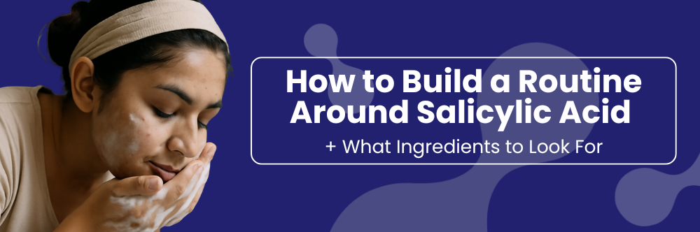 How to Build a Routine Around Salicylic Acid Without Over-Drying Your Skin