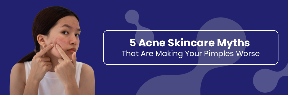 5 Acne Skincare Myths That Are Making Your Pimples Worse